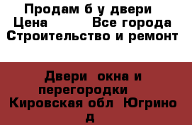 Продам б/у двери › Цена ­ 900 - Все города Строительство и ремонт » Двери, окна и перегородки   . Кировская обл.,Югрино д.